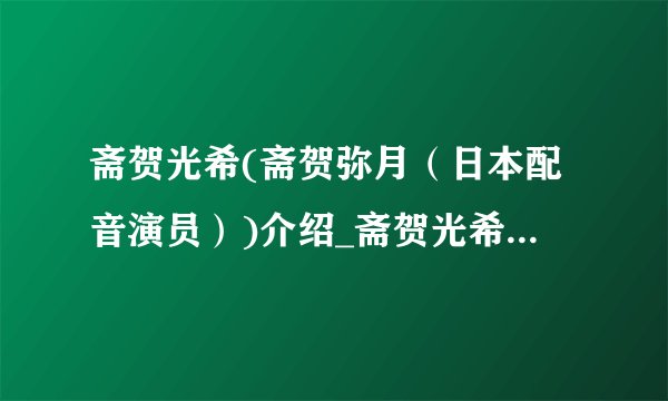 斋贺光希(斋贺弥月（日本配音演员）)介绍_斋贺光希(斋贺弥月（日本配音演员）)是什么