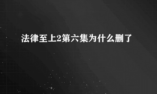 法律至上2第六集为什么删了