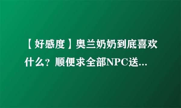 【好感度】奥兰奶奶到底喜欢什么？顺便求全部NPC送礼物品、有粉