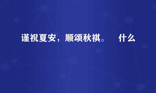 谨祝夏安，顺颂秋祺。 什么