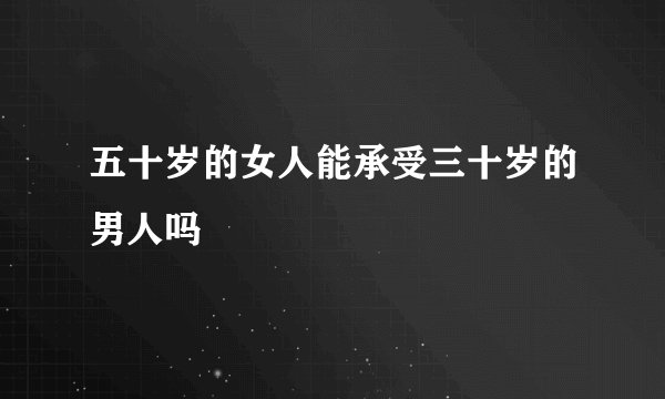 五十岁的女人能承受三十岁的男人吗
