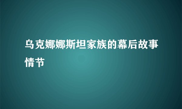 乌克娜娜斯坦家族的幕后故事情节