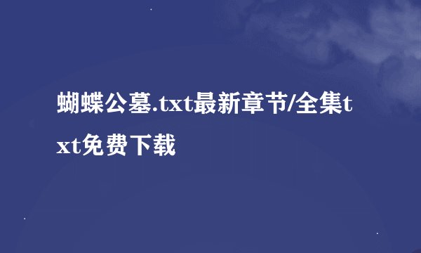 蝴蝶公墓.txt最新章节/全集txt免费下载