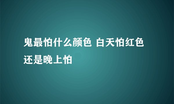 鬼最怕什么颜色 白天怕红色还是晚上怕