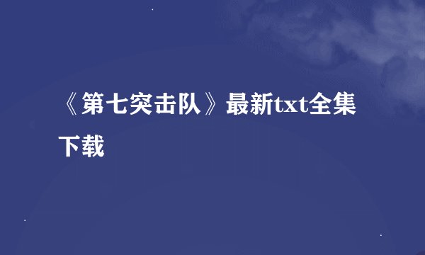 《第七突击队》最新txt全集下载