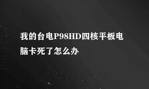 我的台电P98HD四核平板电脑卡死了怎么办