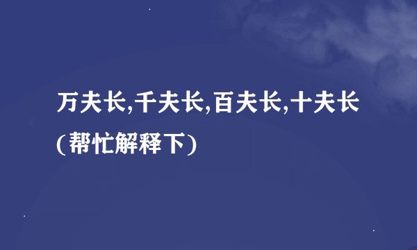 万夫长,千夫长,百夫长,十夫长(帮忙解释下)