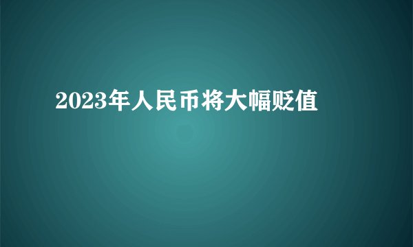 2023年人民币将大幅贬值