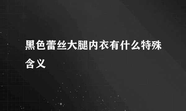 黑色蕾丝大腿内衣有什么特殊含义