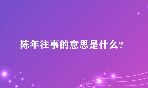 陈年往事的意思是什么？