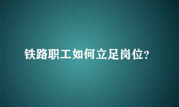 铁路职工如何立足岗位？