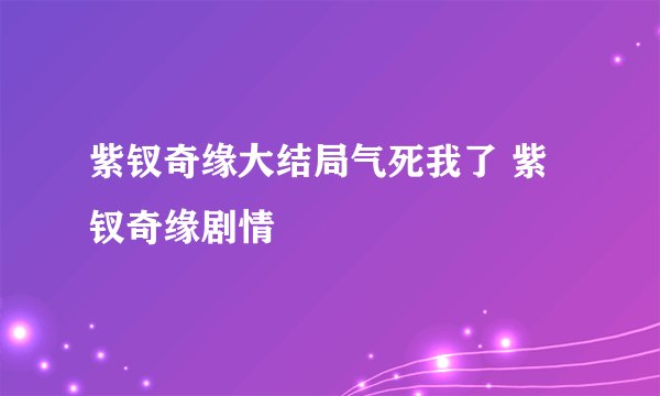 紫钗奇缘大结局气死我了 紫钗奇缘剧情