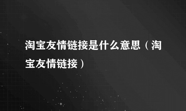 淘宝友情链接是什么意思（淘宝友情链接）