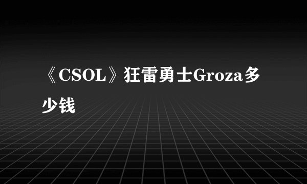 《CSOL》狂雷勇士Groza多少钱