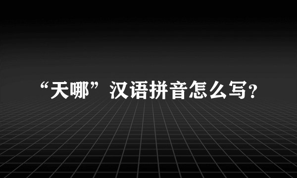 “天哪”汉语拼音怎么写？