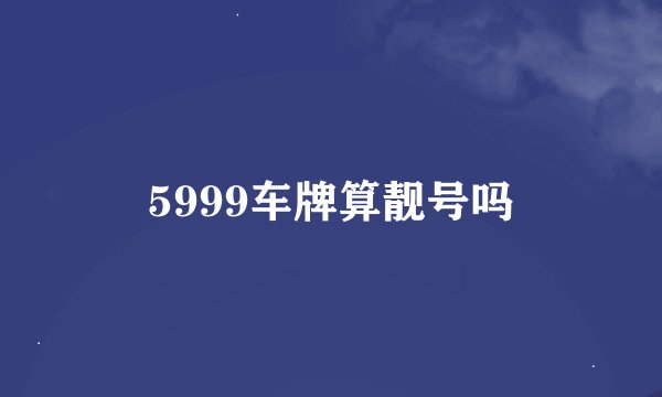 5999车牌算靓号吗