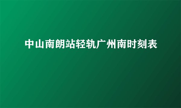中山南朗站轻轨广州南时刻表