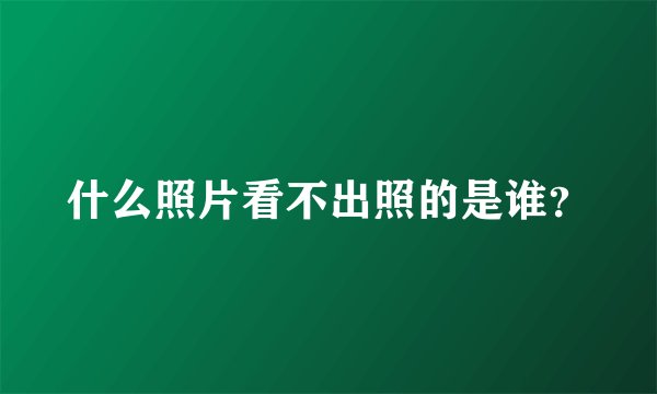 什么照片看不出照的是谁？