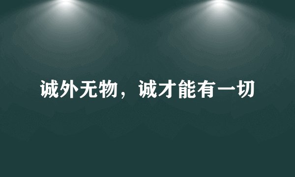 诚外无物，诚才能有一切