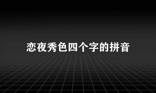 恋夜秀色四个字的拼音