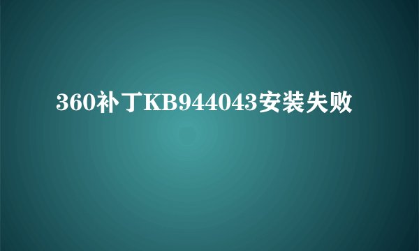 360补丁KB944043安装失败