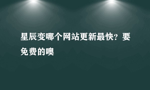 星辰变哪个网站更新最快？要免费的噢