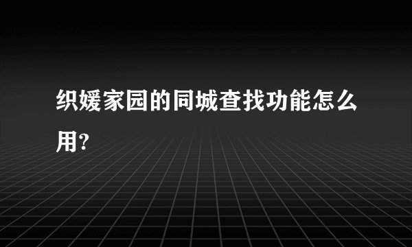 织媛家园的同城查找功能怎么用?