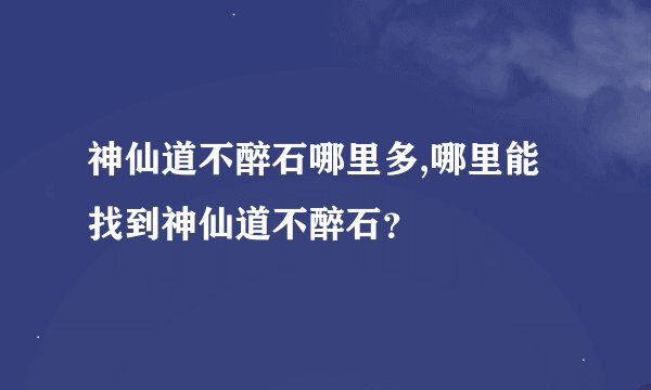 神仙道不醉石哪里多,哪里能找到神仙道不醉石？
