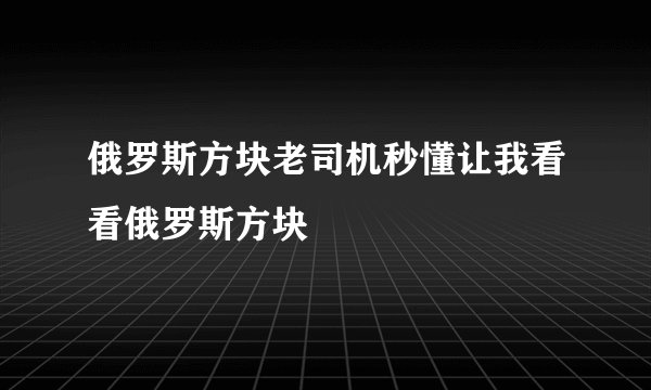 俄罗斯方块老司机秒懂让我看看俄罗斯方块