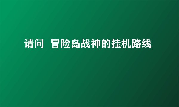 请问  冒险岛战神的挂机路线