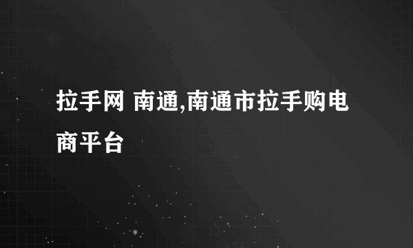 拉手网 南通,南通市拉手购电商平台