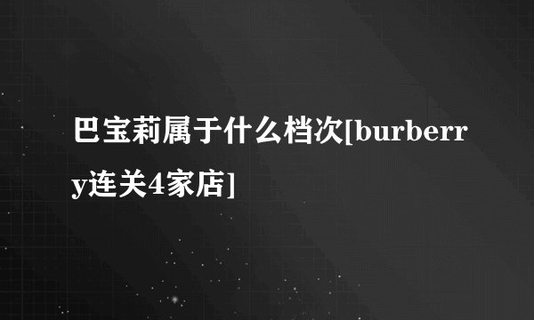 巴宝莉属于什么档次[burberry连关4家店]