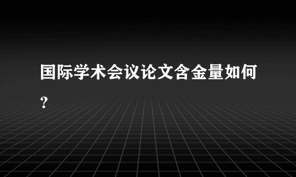 国际学术会议论文含金量如何？