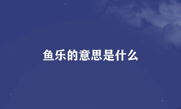 鱼乐的意思是什么