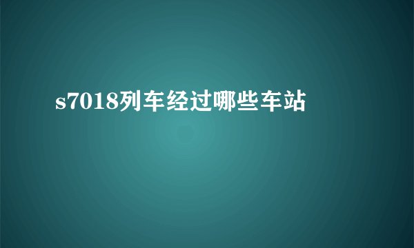 s7018列车经过哪些车站