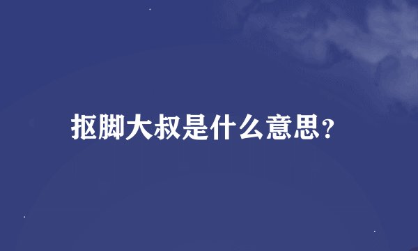 抠脚大叔是什么意思？