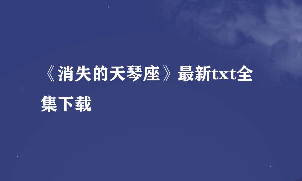 《消失的天琴座》最新txt全集下载