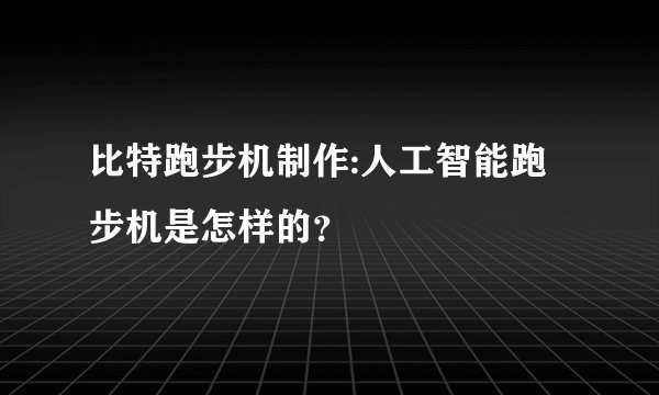 比特跑步机制作:人工智能跑步机是怎样的？