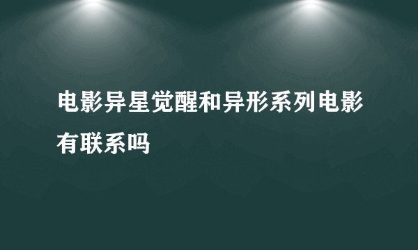 电影异星觉醒和异形系列电影有联系吗