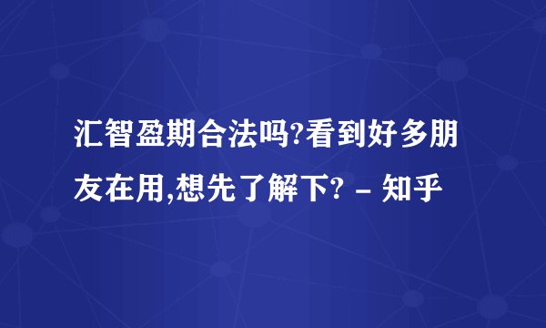 汇智盈期合法吗?看到好多朋友在用,想先了解下? - 知乎