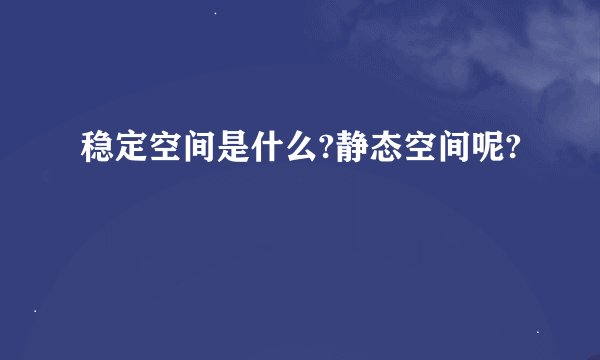 稳定空间是什么?静态空间呢?