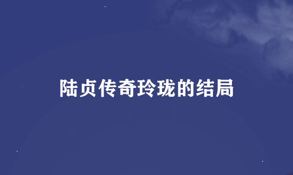 陆贞传奇玲珑的结局