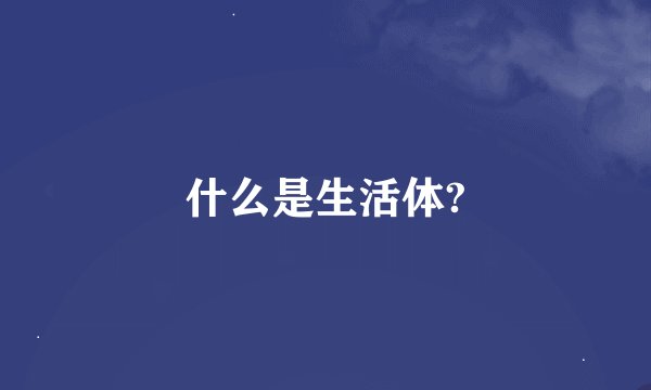 什么是生活体?