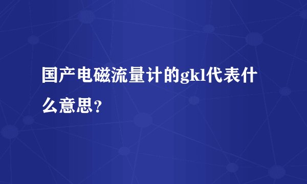 国产电磁流量计的gkl代表什么意思？