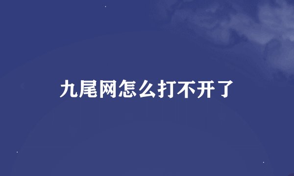 九尾网怎么打不开了