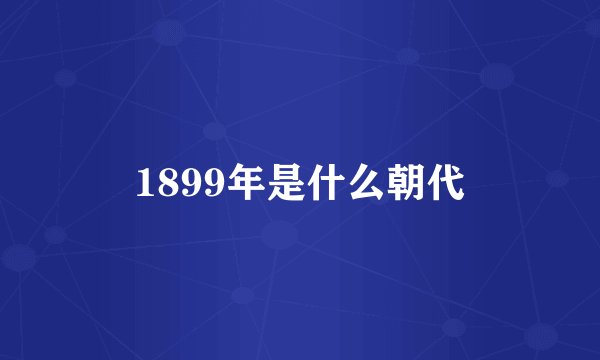 1899年是什么朝代