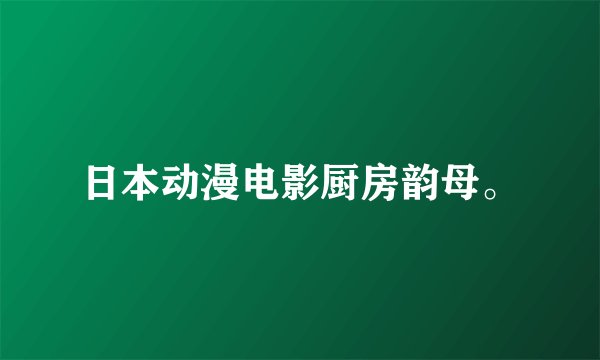 日本动漫电影厨房韵母。