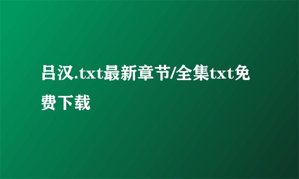 吕汉.txt最新章节/全集txt免费下载