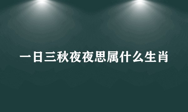 一日三秋夜夜思属什么生肖