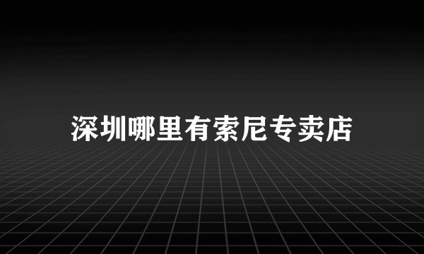深圳哪里有索尼专卖店